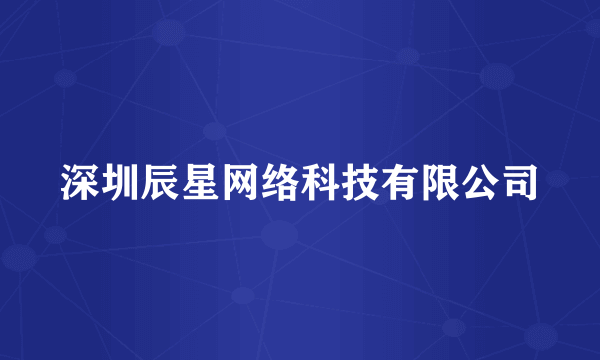 深圳辰星网络科技有限公司