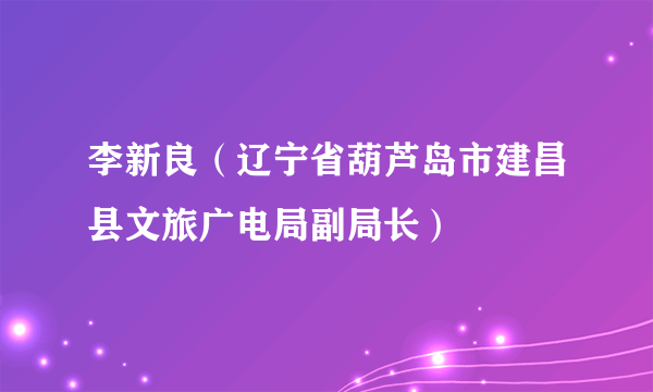 李新良（辽宁省葫芦岛市建昌县文旅广电局副局长）