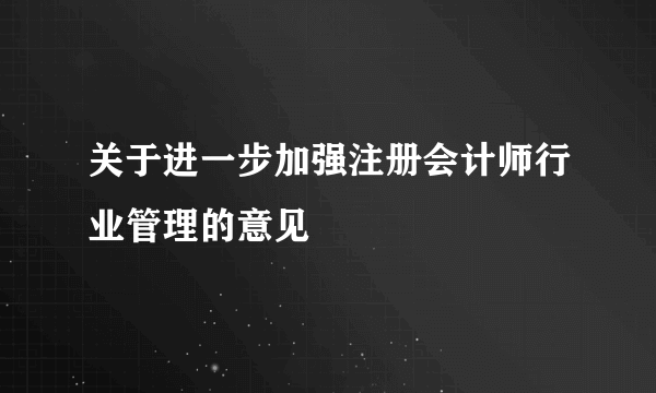 关于进一步加强注册会计师行业管理的意见