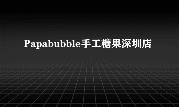 Papabubble手工糖果深圳店