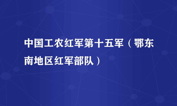 中国工农红军第十五军（鄂东南地区红军部队）