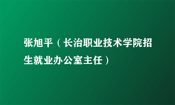 张旭平（长治职业技术学院招生就业办公室主任）