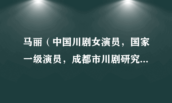 马丽（中国川剧女演员，国家一级演员，成都市川剧研究院艺术室主任）