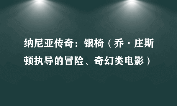 纳尼亚传奇：银椅（乔·庄斯顿执导的冒险、奇幻类电影）