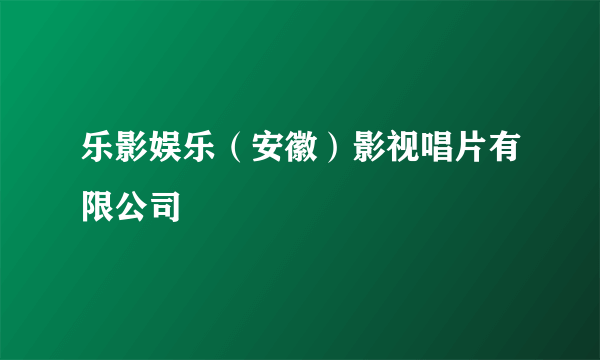 乐影娱乐（安徽）影视唱片有限公司