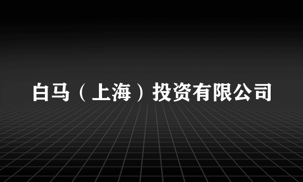 白马（上海）投资有限公司