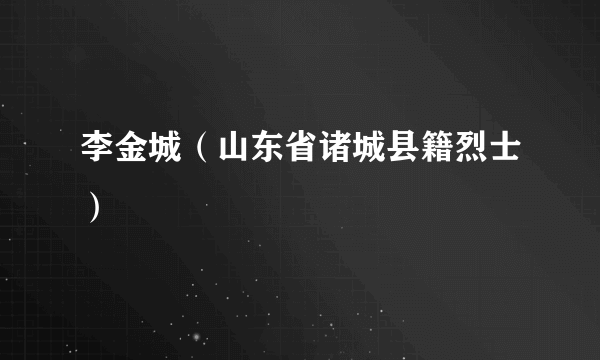 李金城（山东省诸城县籍烈士）