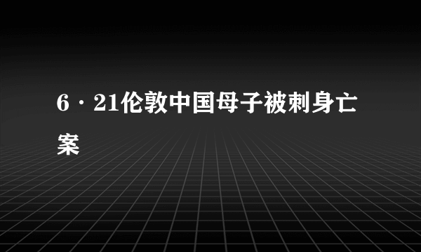 6·21伦敦中国母子被刺身亡案