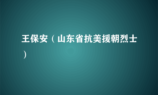 王保安（山东省抗美援朝烈士）