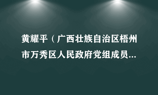 黄耀平（广西壮族自治区梧州市万秀区人民政府党组成员、副区长）