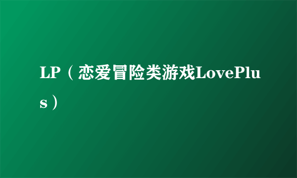 LP（恋爱冒险类游戏LovePlus）