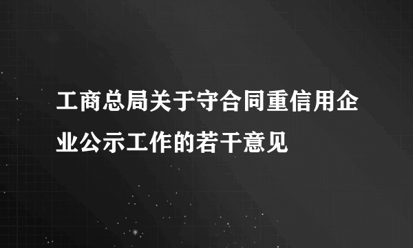 工商总局关于守合同重信用企业公示工作的若干意见