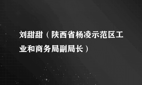 刘甜甜（陕西省杨凌示范区工业和商务局副局长）