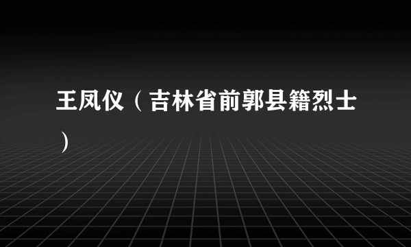 王凤仪（吉林省前郭县籍烈士）