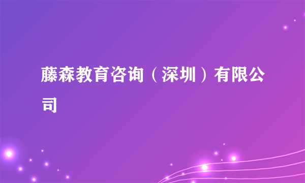 藤森教育咨询（深圳）有限公司