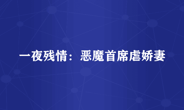 一夜残情：恶魔首席虐娇妻