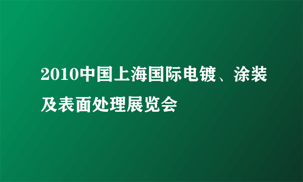 2010中国上海国际电镀、涂装及表面处理展览会
