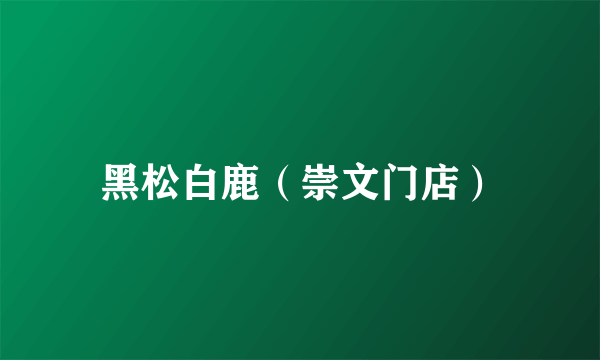 黑松白鹿（崇文门店）