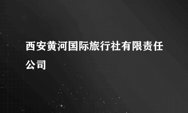 西安黄河国际旅行社有限责任公司