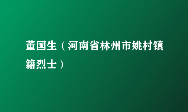 董国生（河南省林州市姚村镇籍烈士）