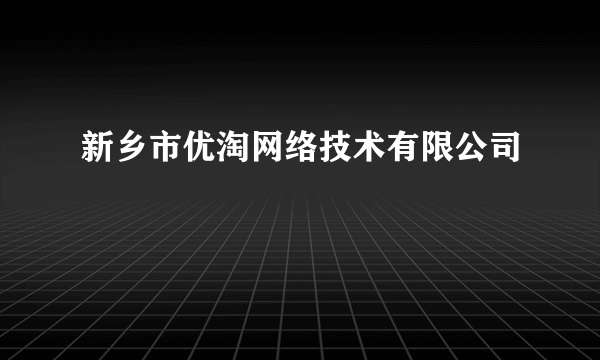 新乡市优淘网络技术有限公司