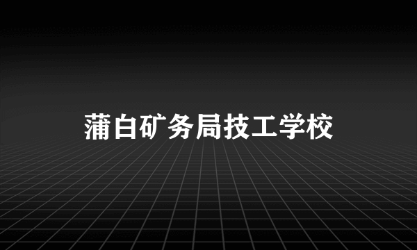 蒲白矿务局技工学校