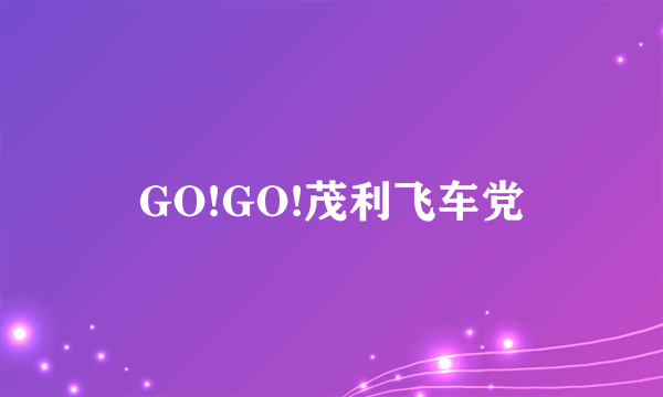 GO!GO!茂利飞车党