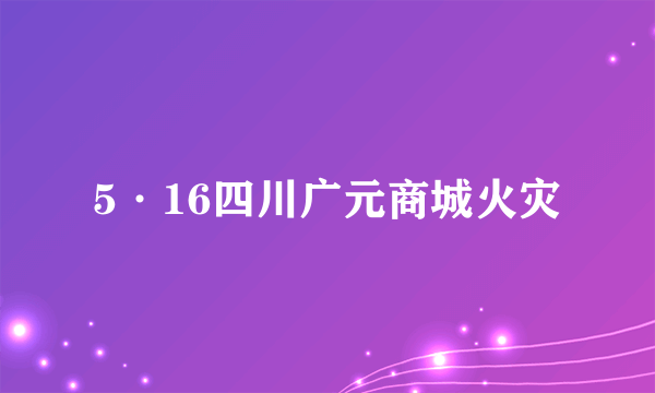 5·16四川广元商城火灾