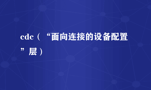 cdc（“面向连接的设备配置”层）