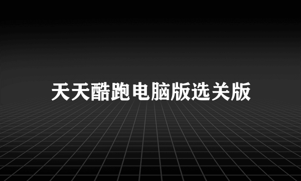 天天酷跑电脑版选关版