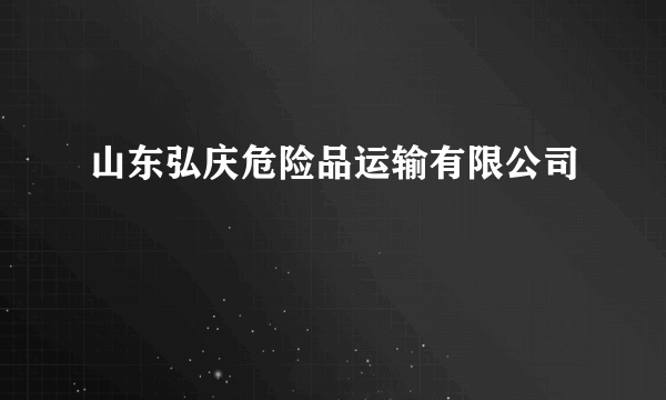 山东弘庆危险品运输有限公司