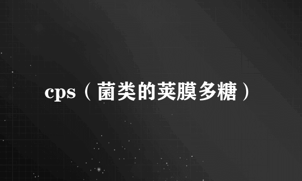 cps（菌类的荚膜多糖）