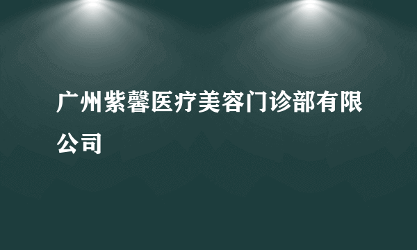 广州紫馨医疗美容门诊部有限公司