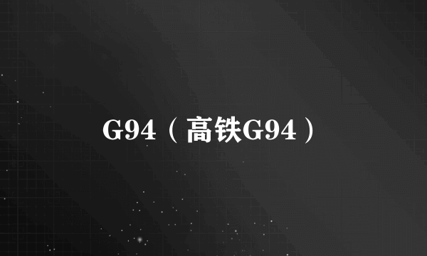 G94（高铁G94）