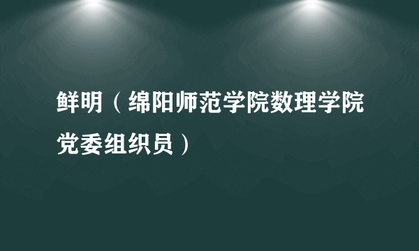 鲜明（绵阳师范学院数理学院党委组织员）