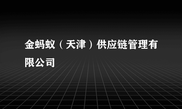 金蚂蚁（天津）供应链管理有限公司