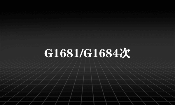 G1681/G1684次