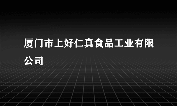 厦门市上好仁真食品工业有限公司