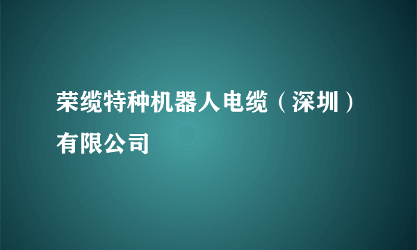 荣缆特种机器人电缆（深圳）有限公司