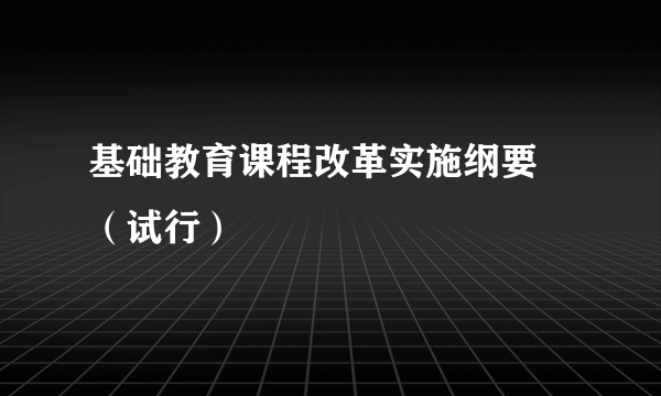 基础教育课程改革实施纲要 （试行）
