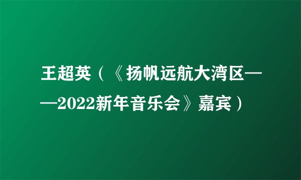 王超英（《扬帆远航大湾区——2022新年音乐会》嘉宾）