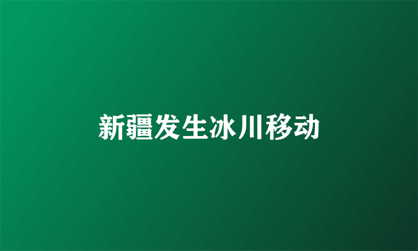 新疆发生冰川移动