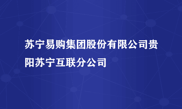 苏宁易购集团股份有限公司贵阳苏宁互联分公司