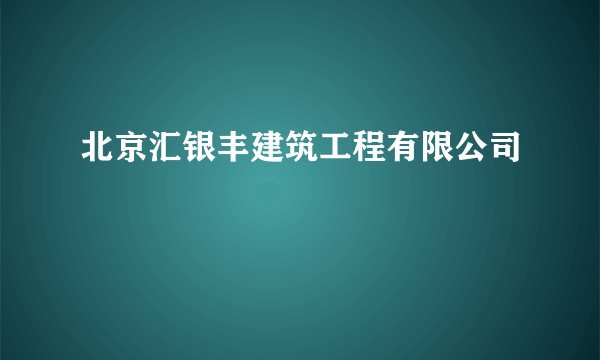 北京汇银丰建筑工程有限公司