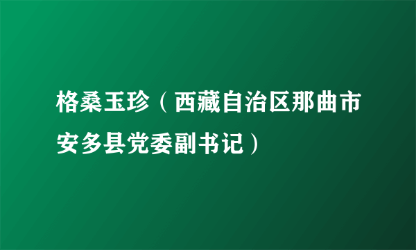 格桑玉珍（西藏自治区那曲市安多县党委副书记）