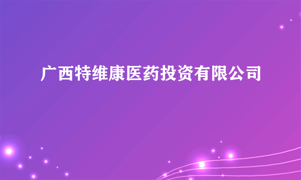 广西特维康医药投资有限公司