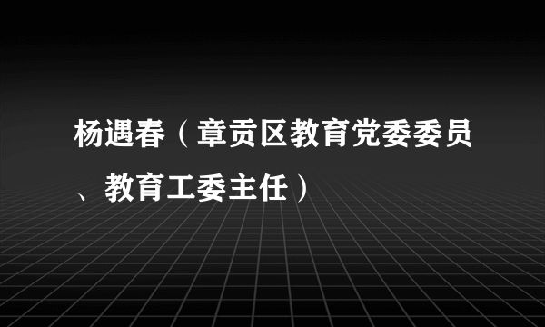 杨遇春（章贡区教育党委委员、教育工委主任）