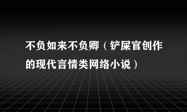 不负如来不负卿（铲屎官创作的现代言情类网络小说）