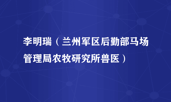 李明瑞（兰州军区后勤部马场管理局农牧研究所兽医）