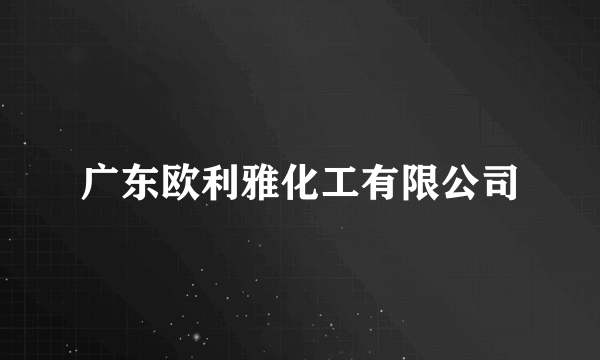 广东欧利雅化工有限公司